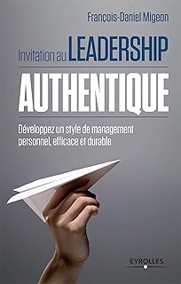 Invitation au leadership authentique développez un style de management personnel, efficace et durable: DEVELOPPEZ UN STYLE DE MANAGEMENT PERSONNEL, EFFICACE ET DURABLE.