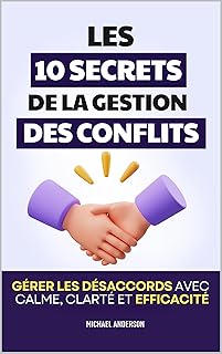Les 10 Secrets de la Gestion des Conflits: Gérer les désaccords avec calme, clarté et efficacité | Livre pour Gérer les Conflits | Médiation | Gestion des Conflits au Travail